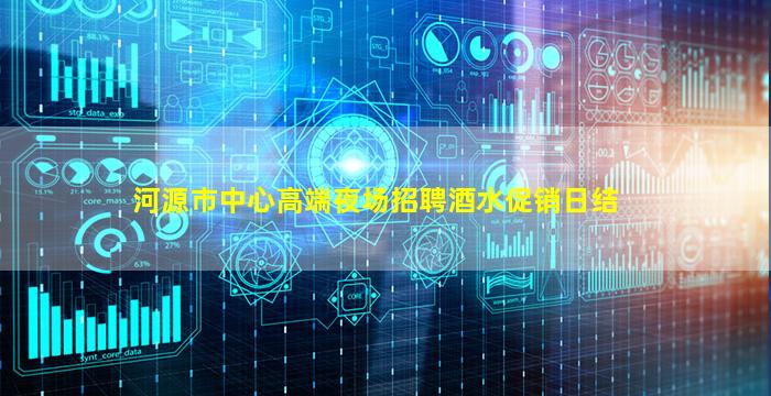 河源市中心高端夜场招聘酒水促销日结